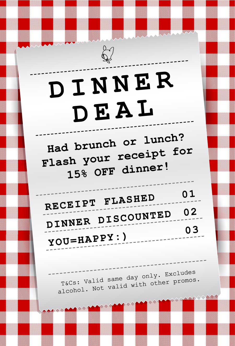 Dinner Daily Flash your breakfast or brunch receipt on the same day . Get 15% off dinner